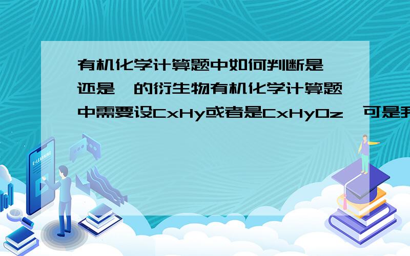 有机化学计算题中如何判断是烃还是烃的衍生物有机化学计算题中需要设CxHy或者是CxHyOz,可是我分不清何时是前者何时是后者?有的时候题目中只有说是有机物...的,那到底是设哪一个?..