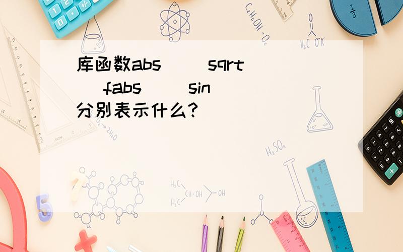 库函数abs（） sqrt（） fabs（） sin（）分别表示什么?
