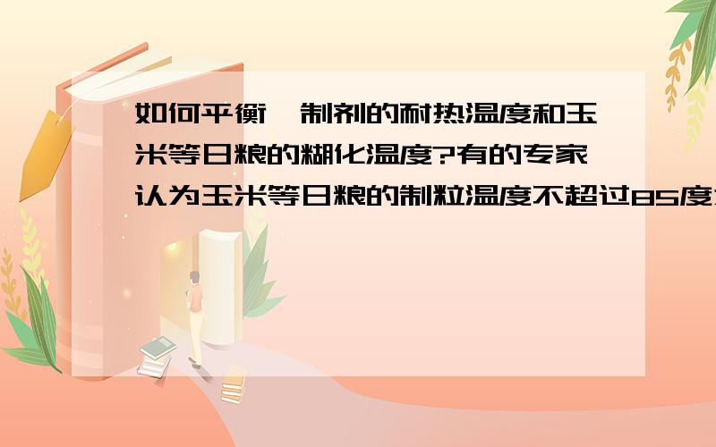 如何平衡酶制剂的耐热温度和玉米等日粮的糊化温度?有的专家认为玉米等日粮的制粒温度不超过85度为宜,同时酶制剂在此温度的酶活也比较高,但该温度下玉米等日粮的糊化度呢?