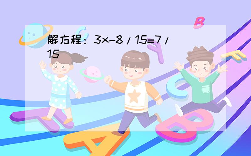 解方程：3x-8/15=7/15