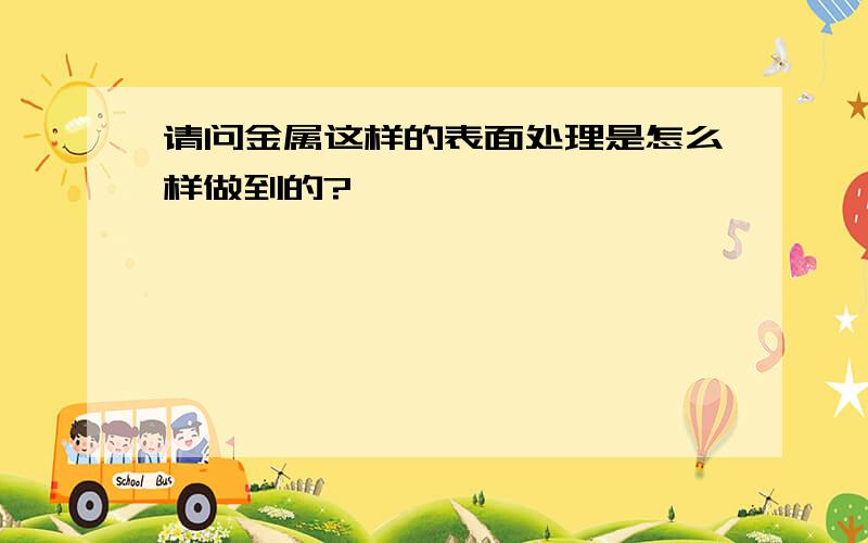 请问金属这样的表面处理是怎么样做到的?