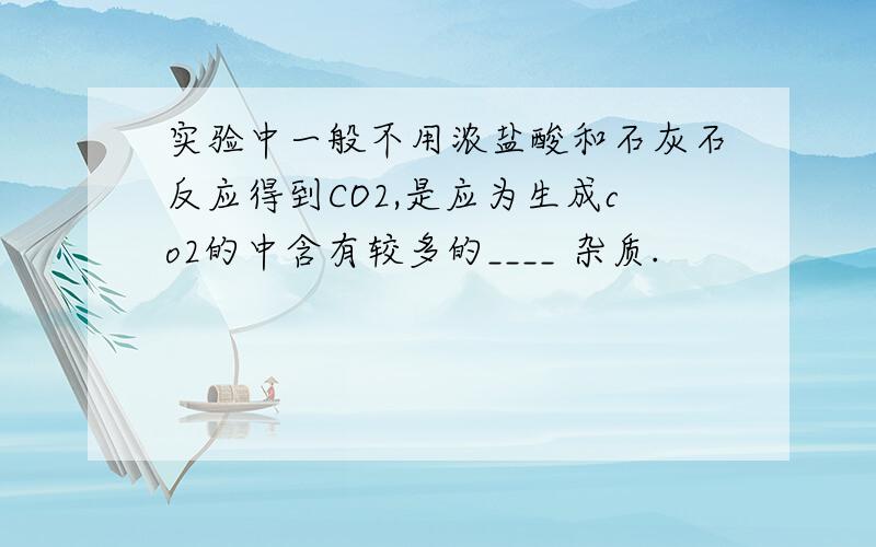 实验中一般不用浓盐酸和石灰石反应得到CO2,是应为生成co2的中含有较多的____ 杂质.