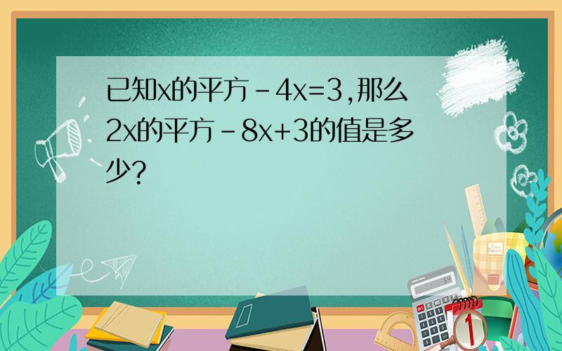 已知x的平方-4x=3,那么2x的平方-8x+3的值是多少?