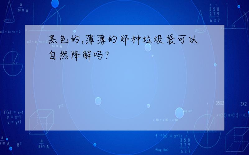 黑色的,薄薄的那种垃圾袋可以自然降解吗?