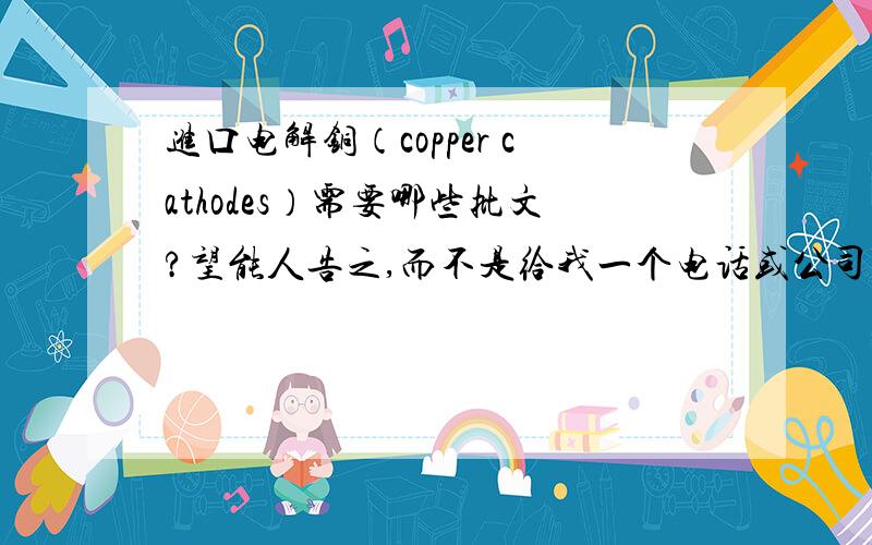 进口电解铜（copper cathodes）需要哪些批文?望能人告之,而不是给我一个电话或公司让我问公司现在急需进口,但是货在HK,没有批文却无法运进来找过代理公司,收费太高,都是1%-3%是不是废料批文