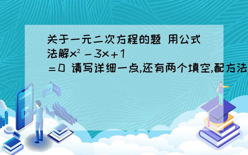 关于一元二次方程的题 用公式法解x²－3x＋1＝0 请写详细一点,还有两个填空,配方法、公式法适于一元二次方程▁▁▁▁一元二次方程,因式分解法用于▁▁▁▁▁一元二次方程