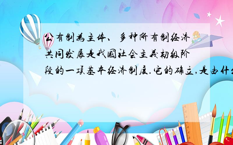 公有制为主体、多种所有制经济共同发展是我国社会主义初级阶段的一项基本经济制度.它的确立,是由什么决定的?A.我国社会主义的性质B.我国初级阶段的基本国情C.共同富裕的原则答案是AB,