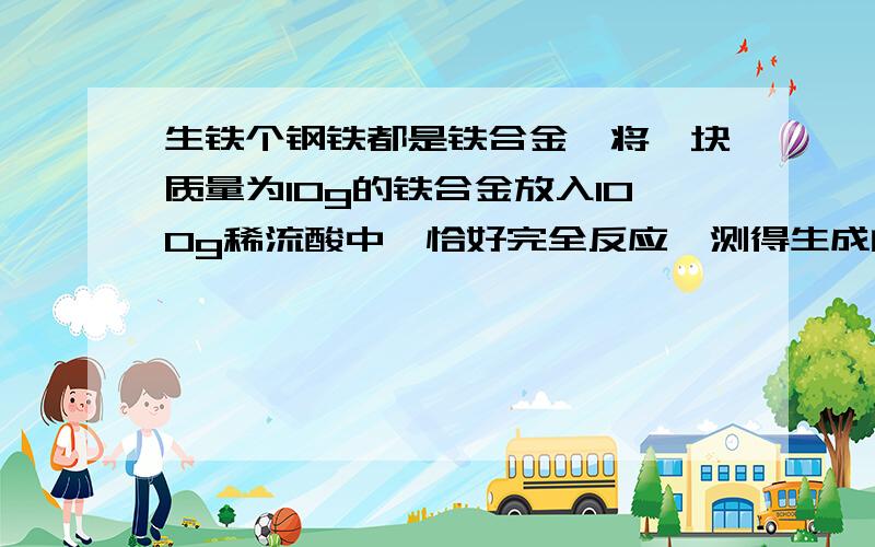 生铁个钢铁都是铁合金,将一块质量为10g的铁合金放入100g稀流酸中,恰好完全反应,测得生成的氢气为0.2g,怎么做的```我考虑了很久