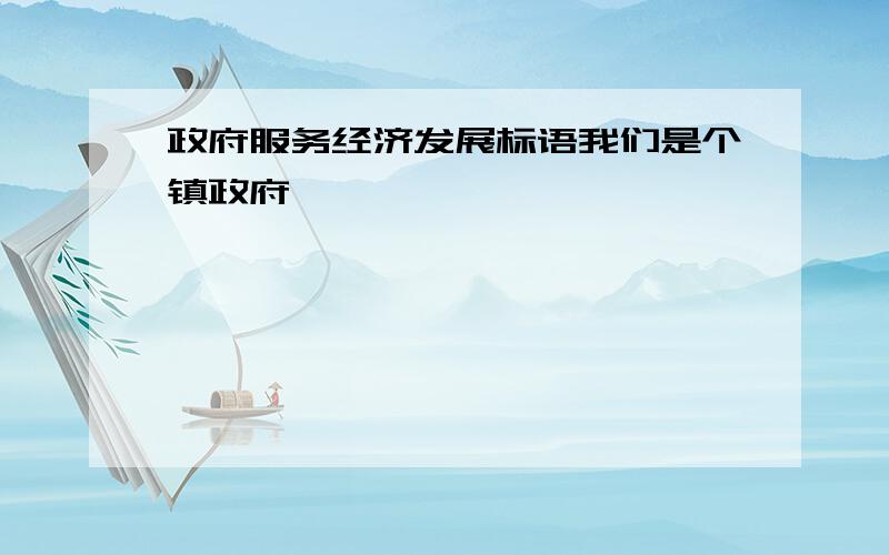 政府服务经济发展标语我们是个镇政府