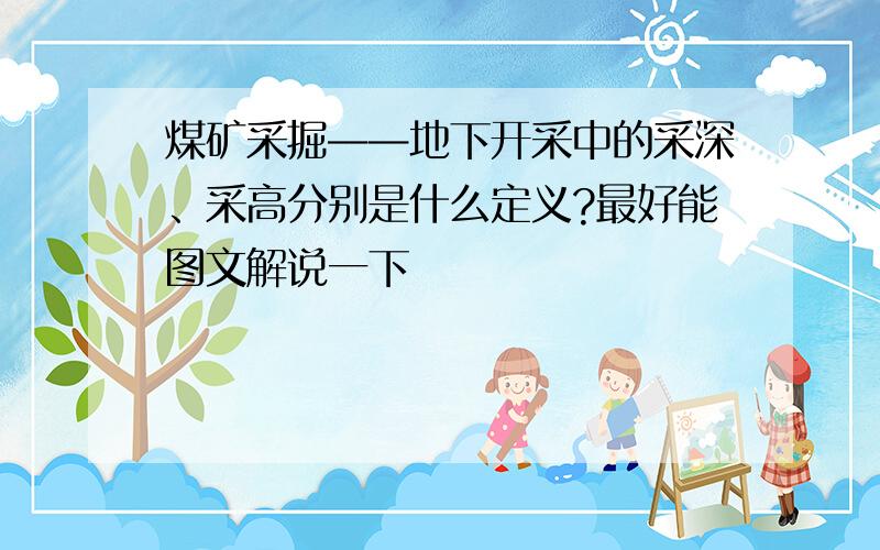 煤矿采掘——地下开采中的采深、采高分别是什么定义?最好能图文解说一下