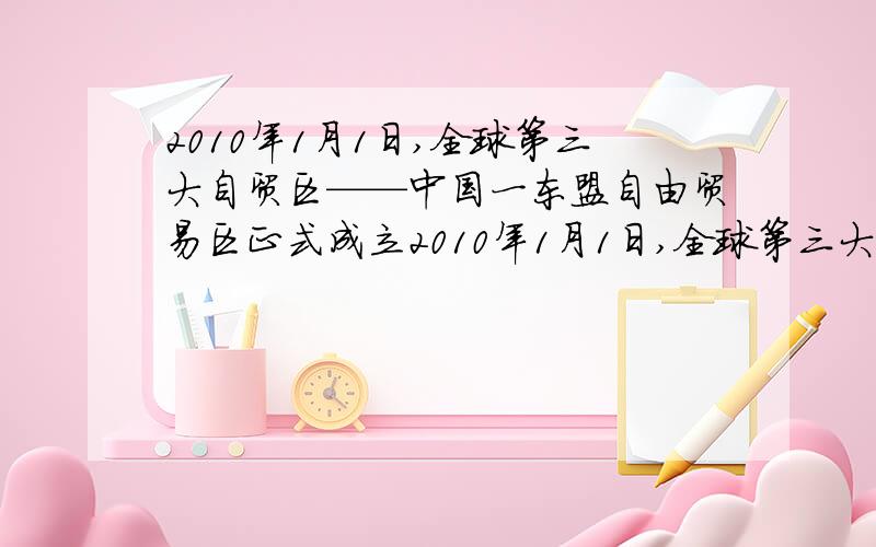 2010年1月1日,全球第三大自贸区——中国一东盟自由贸易区正式成立2010年1月1日,全球第三大自贸区——中国——东盟自由贸易区正式成立,标志着该贸易区开始步入“零关税”时代.广西某民营