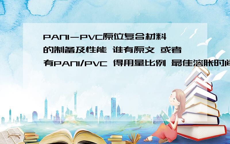 PANI－PVC原位复合材料的制备及性能 谁有原文 或者有PANI/PVC 得用量比例 最佳溶胀时间 最佳反应条件 也可以 有这个文章最好了