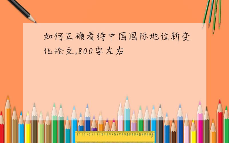 如何正确看待中国国际地位新变化论文,800字左右