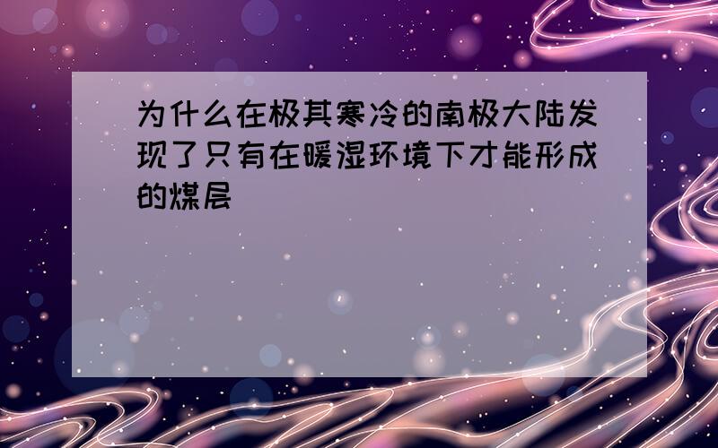 为什么在极其寒冷的南极大陆发现了只有在暖湿环境下才能形成的煤层