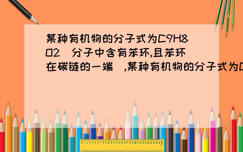 某种有机物的分子式为C9H8O2(分子中含有苯环,且苯环在碳链的一端),某种有机物的分子式为C9H8O2（分子中含有苯环,且苯环在碳链的一端）,它具有以下性质：①跟NaOH溶液发生中和反应；②在浓