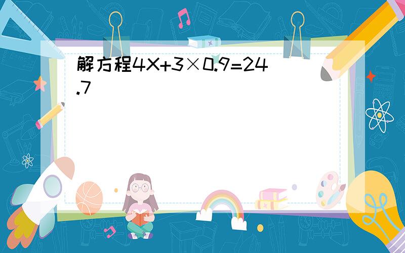 解方程4X+3×0.9=24.7