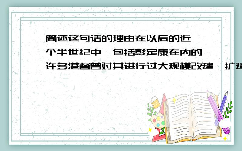 简述这句话的理由在以后的近一个半世纪中,包括彭定康在内的许多港督曾对其进行过大规模改建、扩建和装修 理由：