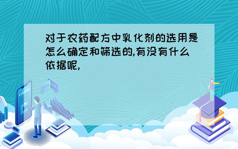 对于农药配方中乳化剂的选用是怎么确定和筛选的,有没有什么依据呢,