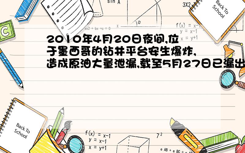 2010年4月20日夜间,位于墨西哥的钻井平台安生爆炸,造成原油大量泄漏,载至5月27日已漏出的原油约7×107L,给该地区造成巨大的生态灾难和经济损失,已知原油的密度为0.9×103Kg/m3,热值为4.4×107J/Kg,