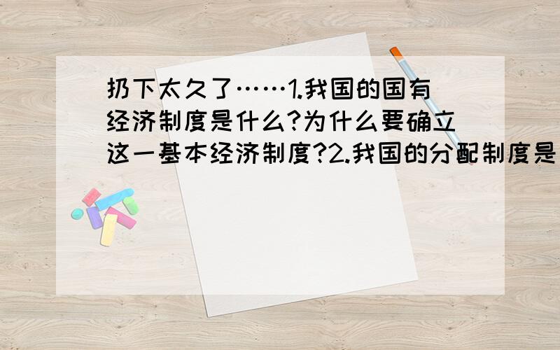 扔下太久了……1.我国的国有经济制度是什么?为什么要确立这一基本经济制度?2.我国的分配制度是什么?为什么要坚持这一分配制度?3.市场经济的一般特征有哪些?社会主义市场经济的基本特