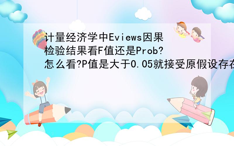 计量经济学中Eviews因果检验结果看F值还是Prob?怎么看?P值是大于0.05就接受原假设存在非因果关系么?急滞后期观测点F值P值1200.675380.42263.640930.07342190.683930.52071.397460.2797