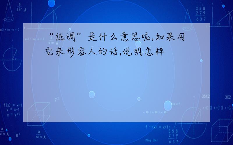 “低调”是什么意思呢,如果用它来形容人的话,说明怎样