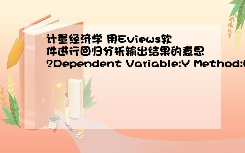 计量经济学 用Eviews软件进行回归分析输出结果的意思?Dependent Variable:Y Method:Least Squares Date:04/20/10 Time:21:59 Sample:2004 2008 Included observations:5 Variable Coefficient Std.Error t-Statistic Prob.X 6.008856 1.913835 3.1