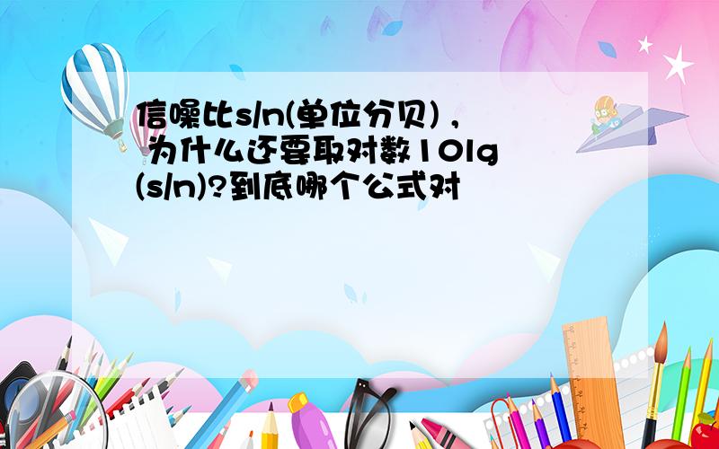 信噪比s/n(单位分贝) , 为什么还要取对数10lg (s/n)?到底哪个公式对