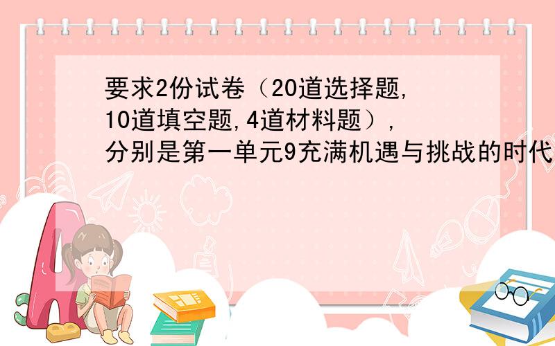 要求2份试卷（20道选择题,10道填空题,4道材料题）,分别是第一单元9充满机遇与挑战的时代）和第二单元（建设可持续发展的社会）