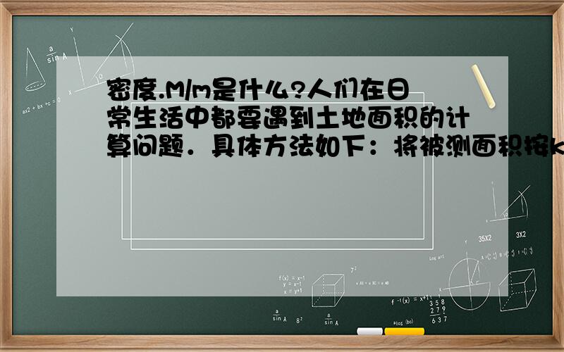 密度.M/m是什么?人们在日常生活中都要遇到土地面积的计算问题．具体方法如下：将被测面积按k倍比例尺缩小,画在硬纸版上,剪下后用天平测得它的质量为M,另剪10×10cm2相同的硬纸板,用天平