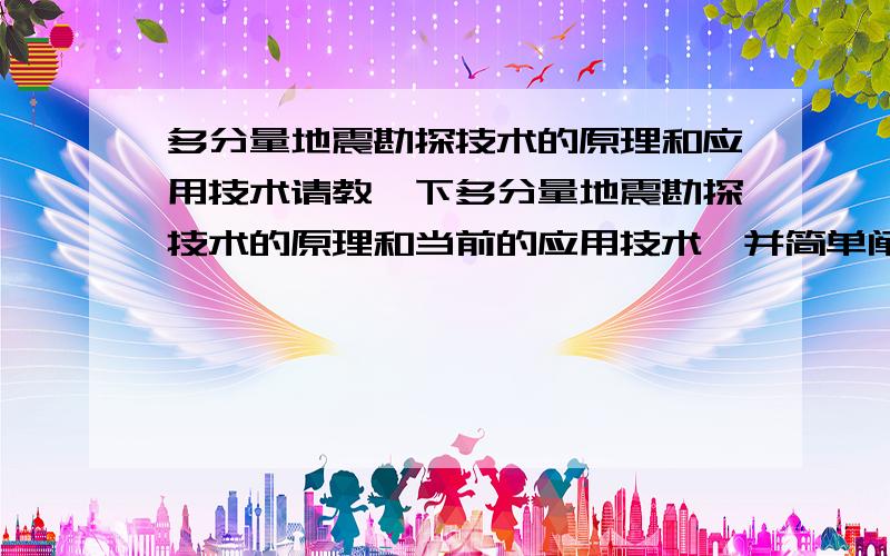 多分量地震勘探技术的原理和应用技术请教一下多分量地震勘探技术的原理和当前的应用技术,并简单阐述一下该技术的优缺点!