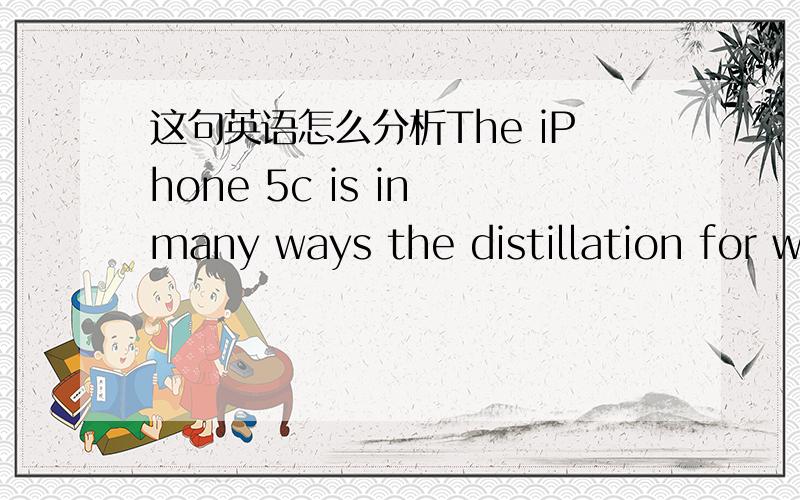 这句英语怎么分析The iPhone 5c is in many ways the distillation for what people love about the iPhone 5.what 在这里我不知是什么意思还有这句It really is the only way that we believe provides the right experience.怎么两个动