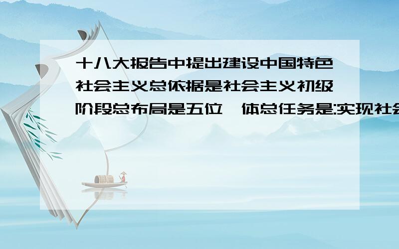 十八大报告中提出建设中国特色社会主义总依据是社会主义初级阶段总布局是五位一体总任务是:实现社会主义十八大报告中提出建设中国特色社会主义总依据是社会主义初级阶段总布局是五