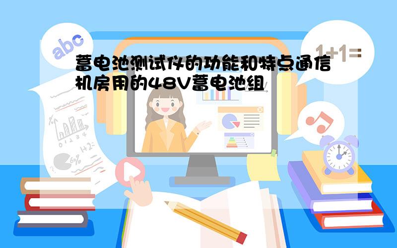 蓄电池测试仪的功能和特点通信机房用的48V蓄电池组