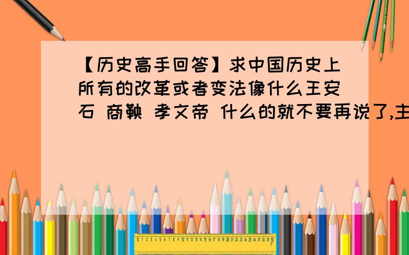 【历史高手回答】求中国历史上所有的改革或者变法像什么王安石 商鞅 孝文帝 什么的就不要再说了,主要是规模小一点的,比如永贞革新,刘晏改革榷盐法,王莽改制之类的,