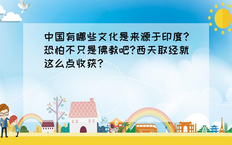 中国有哪些文化是来源于印度?恐怕不只是佛教吧?西天取经就这么点收获?