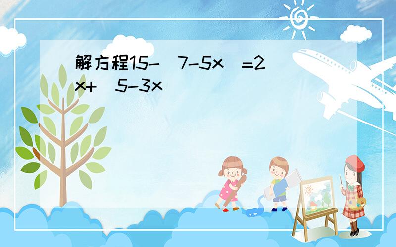 解方程15-（7-5x)=2x+(5-3x)