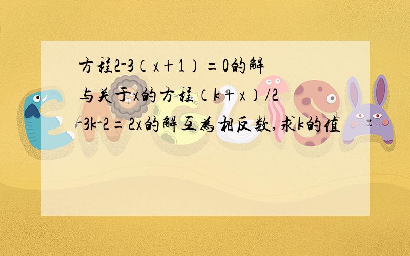 方程2-3（x+1）=0的解与关于x的方程（k+x）/2-3k-2=2x的解互为相反数,求k的值