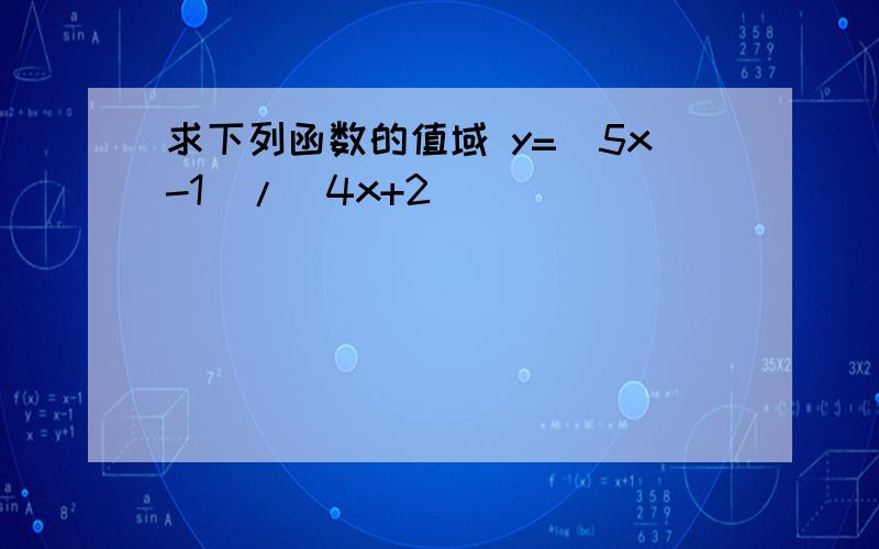 求下列函数的值域 y=(5x-1)/(4x+2)