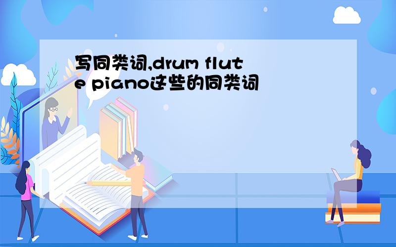 写同类词,drum flute piano这些的同类词