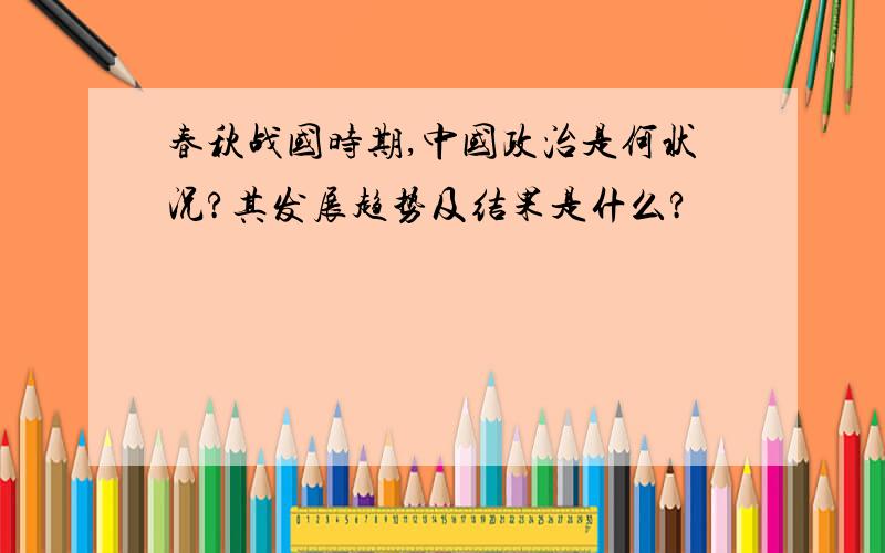 春秋战国时期,中国政治是何状况?其发展趋势及结果是什么?