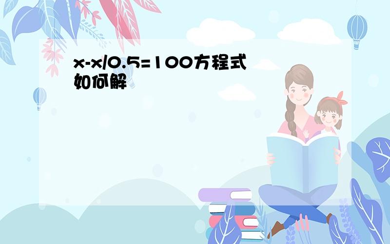 x-x/0.5=100方程式如何解