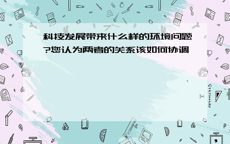 科技发展带来什么样的环境问题?您认为两者的关系该如何协调