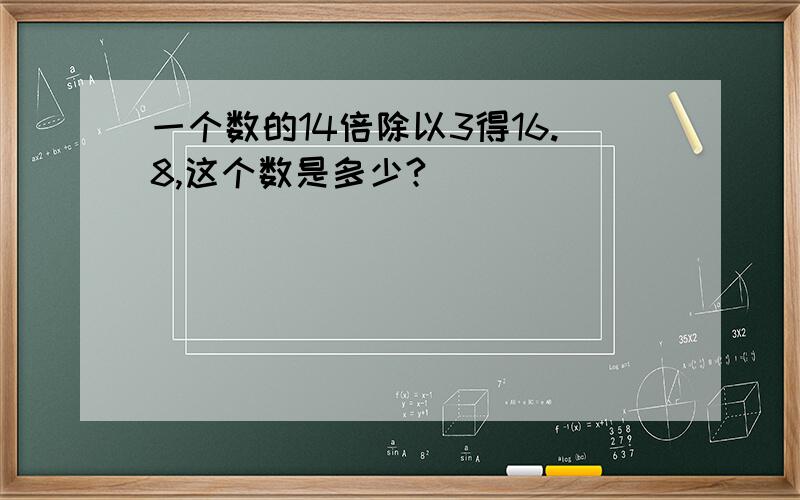 一个数的14倍除以3得16.8,这个数是多少?]