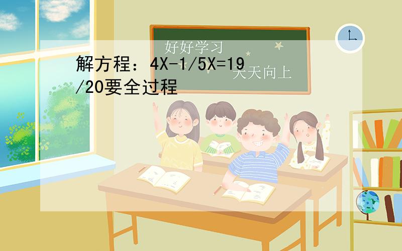 解方程：4X-1/5X=19/20要全过程