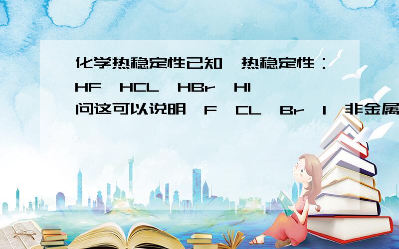 化学热稳定性已知,热稳定性：HF>HCL>HBr>HI,问这可以说明,F,CL,Br,I,非金属型强弱吗?