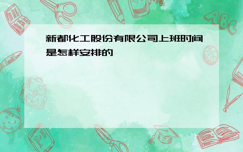 新都化工股份有限公司上班时间是怎样安排的