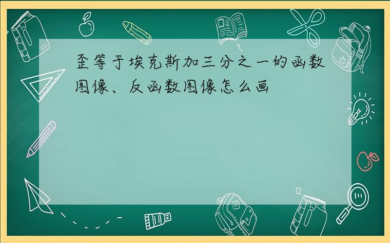 歪等于埃克斯加三分之一的函数图像、反函数图像怎么画