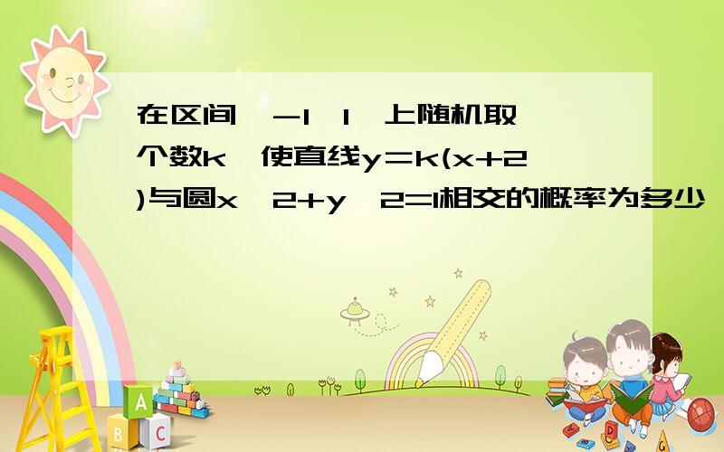 在区间【－1,1】上随机取一个数k,使直线y＝k(x+2)与圆x^2+y^2=1相交的概率为多少