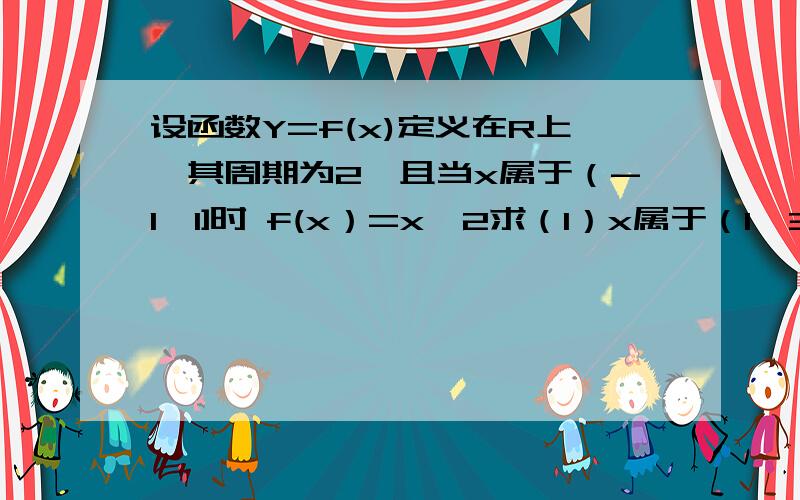 设函数Y=f(x)定义在R上,其周期为2,且当x属于（-1,1]时 f(x）=x^2求（1）x属于（1,3]时f(x)的表达式（2）f(3),f(3.5)的值